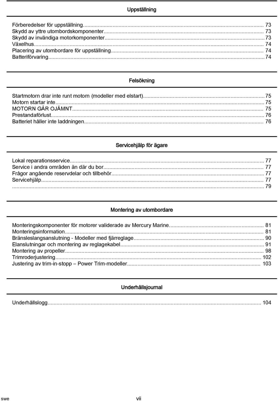 .. 76 Servicehjälp för ägre Lokl reprtionsservice... 77 Service i ndr områden än där du bor... 77 Frågor ngående reservdelr och tillbehör... 77 Servicehjälp... 77... 79 Montering v utombordre Monteringskomponenter för motorer vliderde v Mercury Mrine.