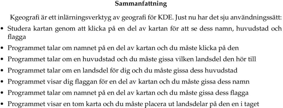 del av kartan och du måste klicka på den Programmet talar om en huvudstad och du måste gissa vilken landsdel den hör till Programmet talar om en landsdel för dig och