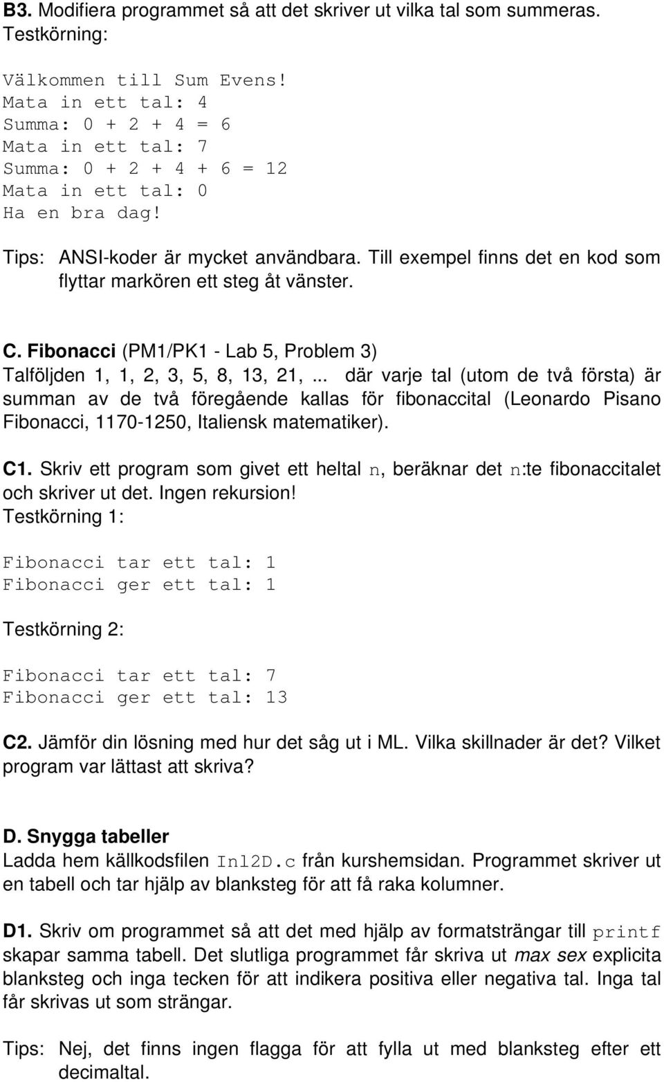Till exempel finns det en kod som flyttar markören ett steg åt vänster. C. Fibonacci (PM1/PK1 - Lab 5, Problem 3) Talföljden 1, 1, 2, 3, 5, 8, 13, 21,.