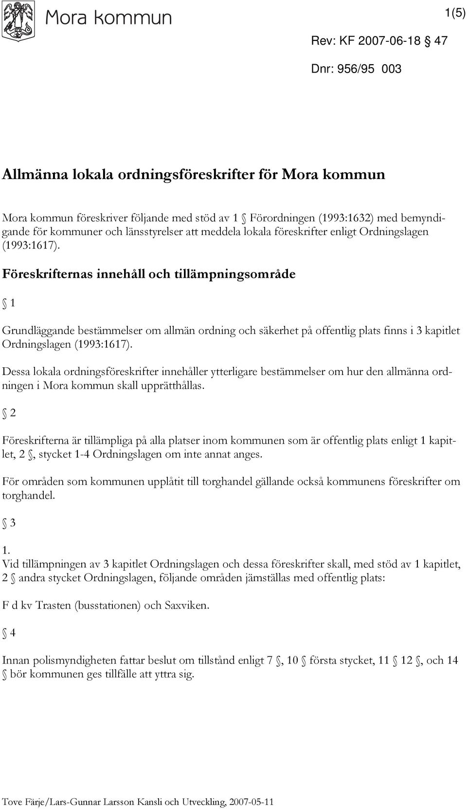 Föreskrifternas innehåll och tillämpningsområde 1 Grundläggande bestämmelser om allmän ordning och säkerhet på offentlig plats finns i 3 kapitlet Ordningslagen (1993:1617).