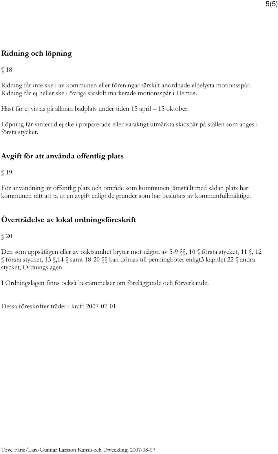 Avgift för att använda offentlig plats 19 För användning av offentlig plats och område som kommunen jämställt med sådan plats har kommunen rätt att ta ut en avgift enligt de grunder som har beslutats