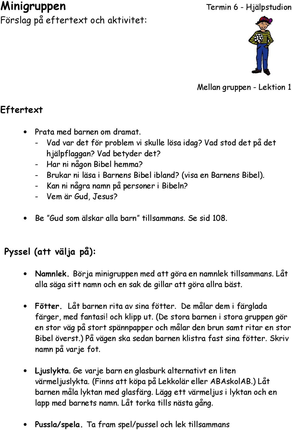 - Vem är Gud, Jesus? Be Gud som älskar alla barn tillsammans. Se sid 108. Pyssel (att välja på): Namnlek. Börja minigruppen med att göra en namnlek tillsammans.