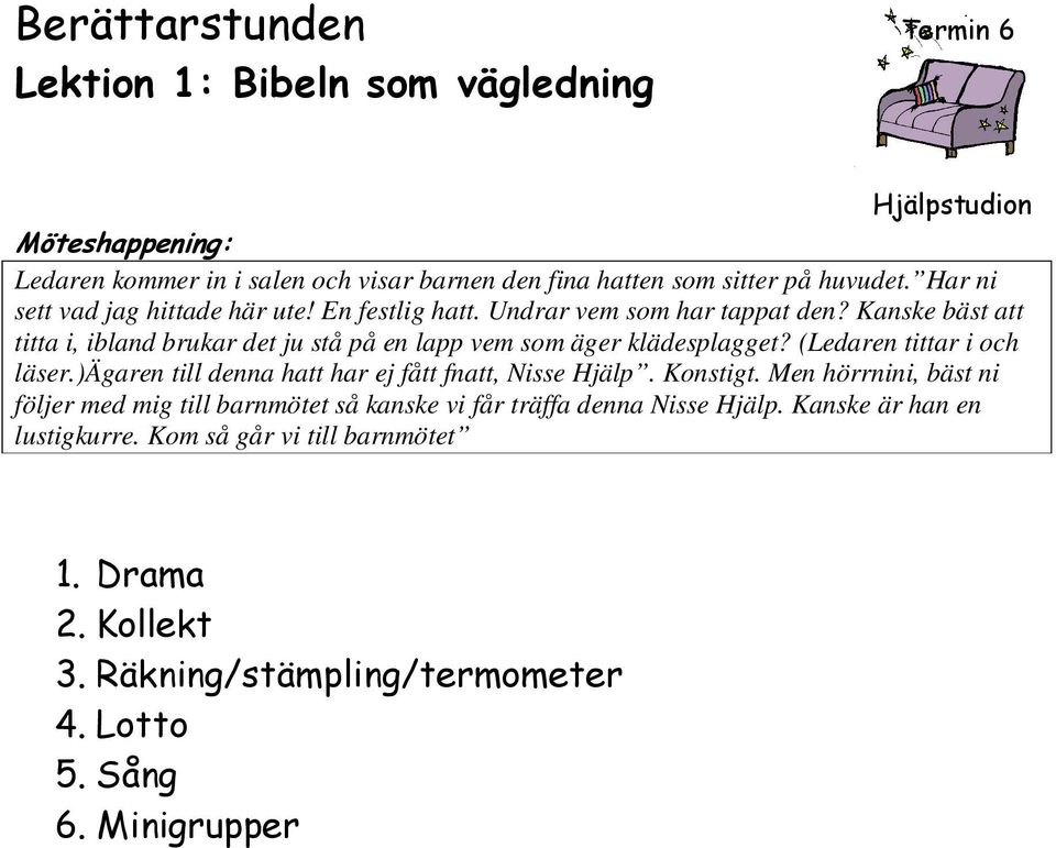 Kanske bäst att titta i, ibland brukar det ju stå på en lapp vem som äger klädesplagget? (Ledaren tittar i och läser.