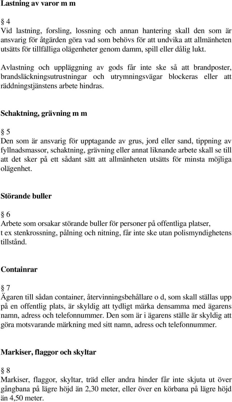 Avlastning och uppläggning av gods får inte ske så att brandposter, brandsläckningsutrustningar och utrymningsvägar blockeras eller att räddningstjänstens arbete hindras.