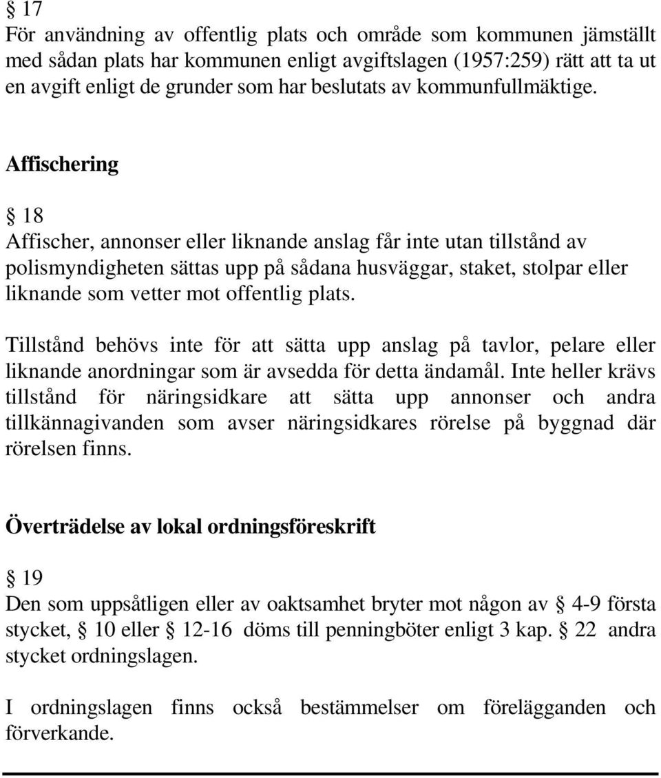 Affischering 18 Affischer, annonser eller liknande anslag får inte utan tillstånd av polismyndigheten sättas upp på sådana husväggar, staket, stolpar eller liknande som vetter mot offentlig plats.