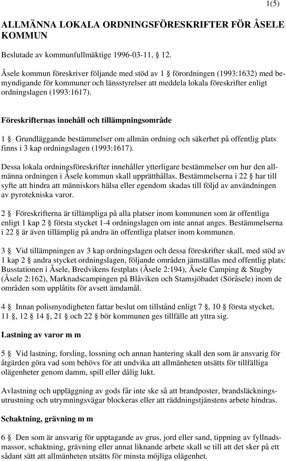 Föreskrifternas innehåll och tillämpningsområde 1 Grundläggande bestämmelser om allmän ordning och säkerhet på offentlig plats finns i 3 kap ordningslagen (1993:1617).