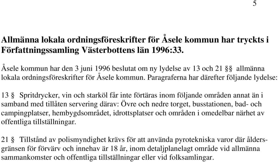 Paragraferna har därefter följande lydelse: 13 Spritdrycker, vin och starköl får inte förtäras inom följande områden annat än i samband med tillåten servering därav: Övre och nedre torget,