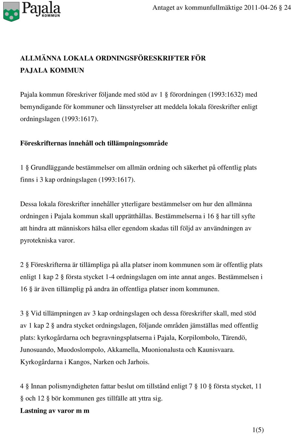 Föreskrifternas innehåll och tillämpningsområde 1 Grundläggande bestämmelser om allmän ordning och säkerhet på offentlig plats finns i 3 kap ordningslagen (1993:1617).