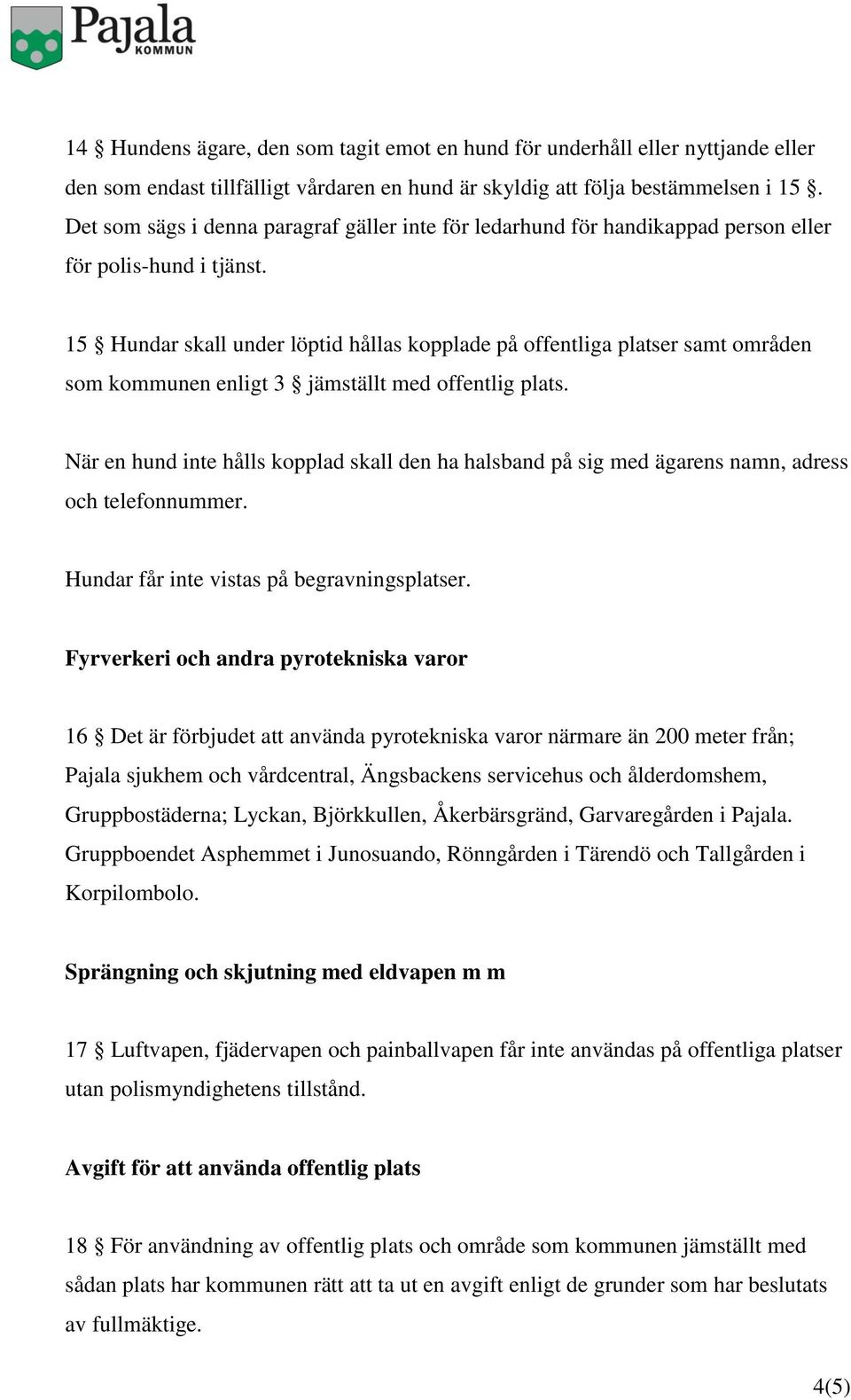 15 Hundar skall under löptid hållas kopplade på offentliga platser samt områden som kommunen enligt 3 jämställt med offentlig plats.