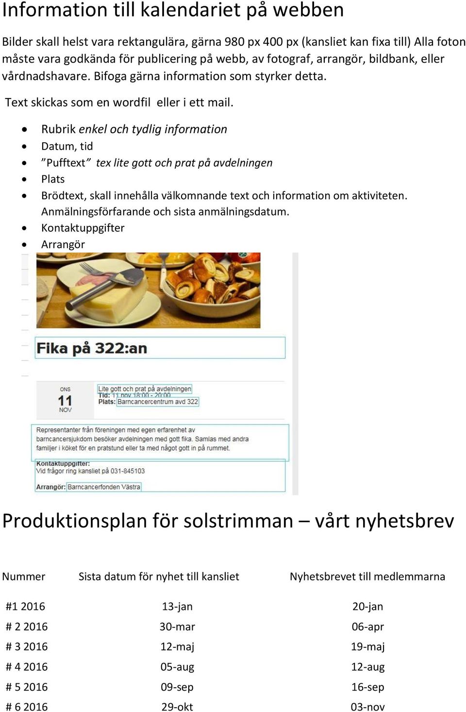 Rubrik enkel och tydlig information Datum, tid Pufftext tex lite gott och prat på avdelningen Plats Brödtext, skall innehålla välkomnande text och information om aktiviteten.