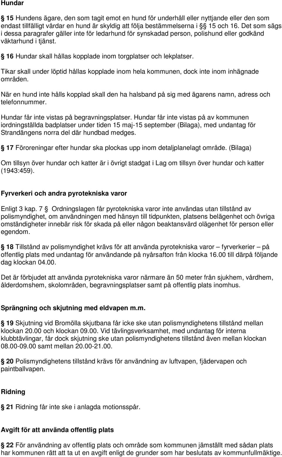 Tikar skall under löptid hållas kopplade inom hela kommunen, dock inte inom inhägnade områden. När en hund inte hålls kopplad skall den ha halsband på sig med ägarens namn, adress och telefonnummer.