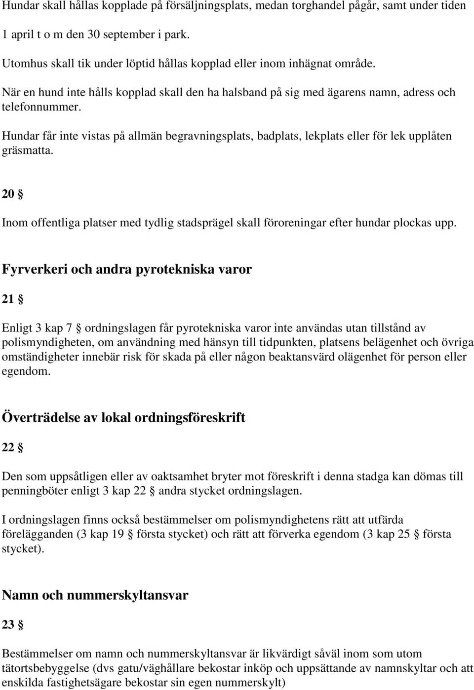 Hundar får inte vistas på allmän begravningsplats, badplats, lekplats eller för lek upplåten gräsmatta. 20 Inom offentliga platser med tydlig stadsprägel skall föroreningar efter hundar plockas upp.