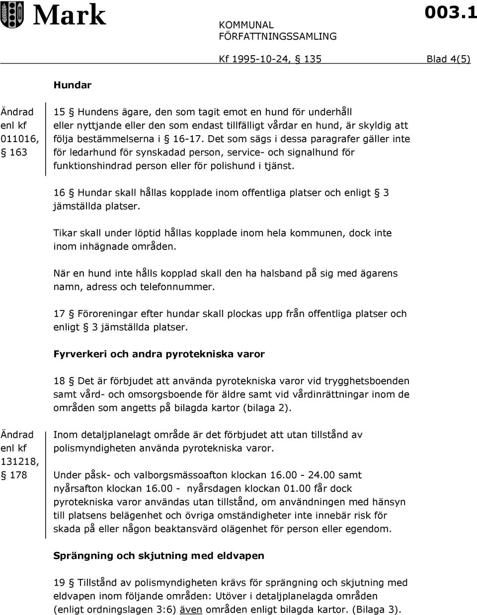 16 Hundar skall hållas kopplade inom offentliga platser och enligt 3 jämställda platser. Tikar skall under löptid hållas kopplade inom hela kommunen, dock inte inom inhägnade områden.