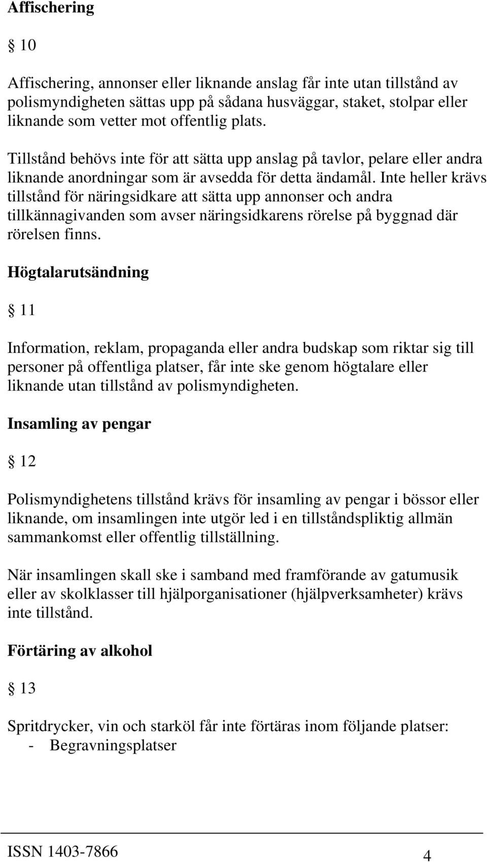 Inte heller krävs tillstånd för näringsidkare att sätta upp annonser och andra tillkännagivanden som avser näringsidkarens rörelse på byggnad där rörelsen finns.