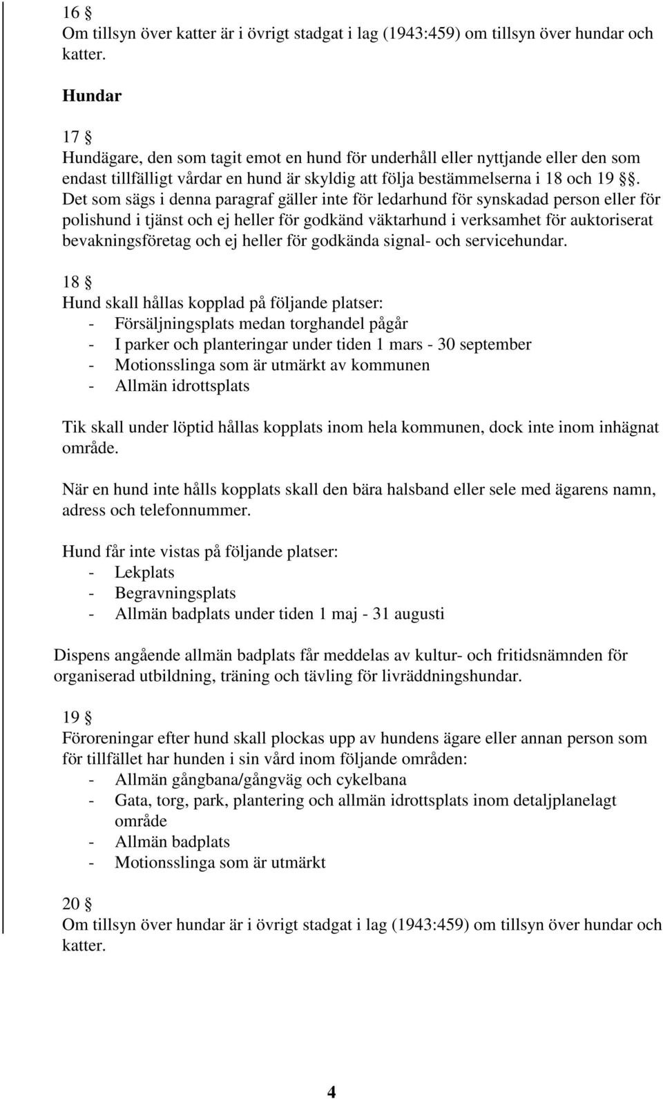 Det som sägs i denna paragraf gäller inte för ledarhund för synskadad person eller för polishund i tjänst och ej heller för godkänd väktarhund i verksamhet för auktoriserat bevakningsföretag och ej