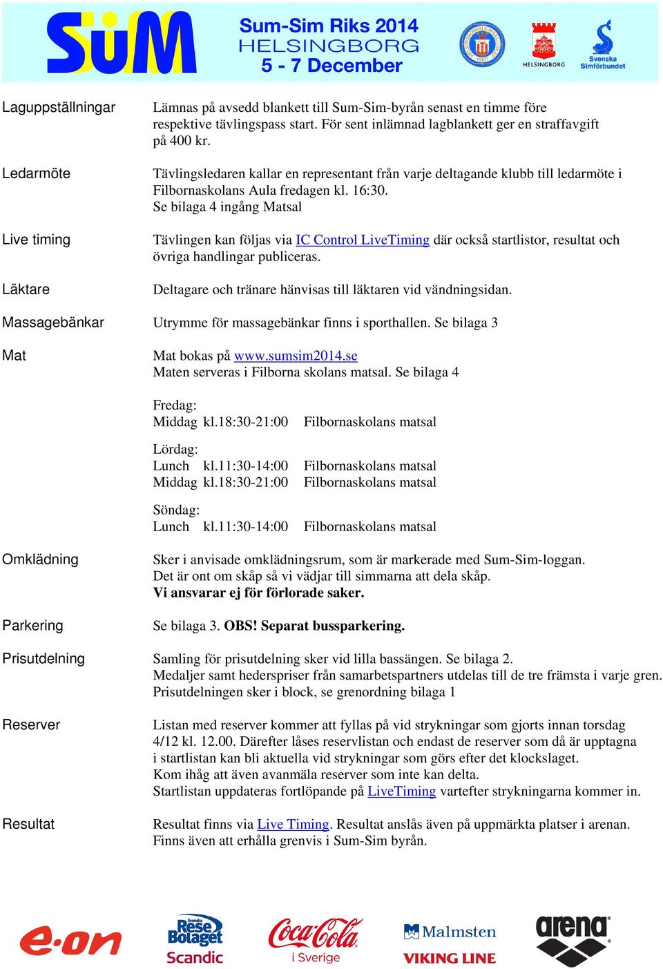 Se bilaga 4 ingång Matsal Tävlingen kan följas via IC Control LiveTiming där också startlistor, resultat och övriga handlingar publiceras.