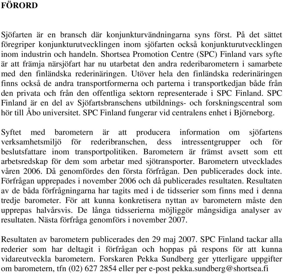 Utöver hela den finländska rederinäringen finns också de andra transportformerna och parterna i transportkedjan både från den privata och från den offentliga sektorn representerade i SPC Finland.