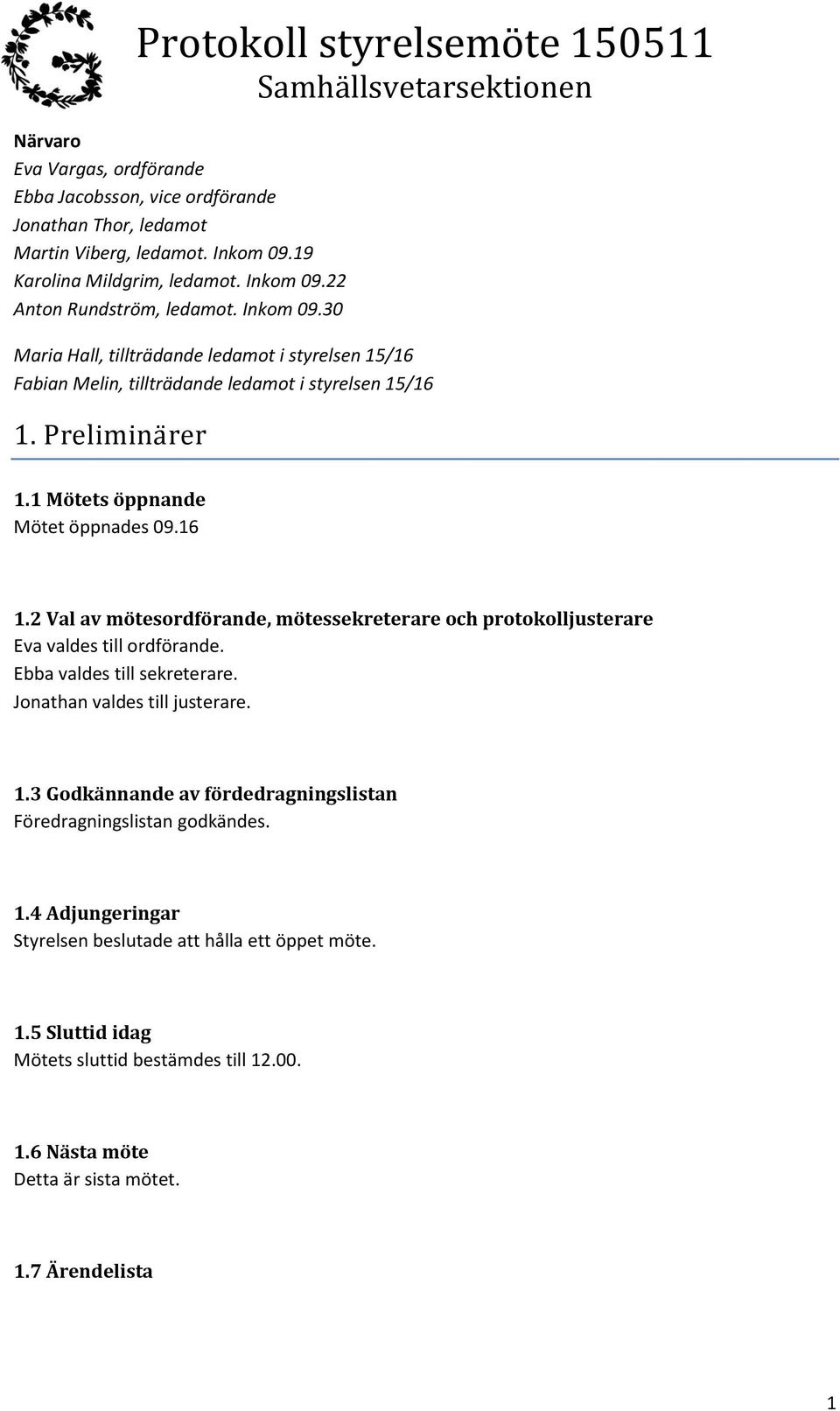 Preliminä rer 1.1 Mötets öppnande Mötet öppnades 09.16 1.2 Val av mötesordförande, mötessekreterare och protokolljusterare Eva valdes till ordförande. Ebba valdes till sekreterare.