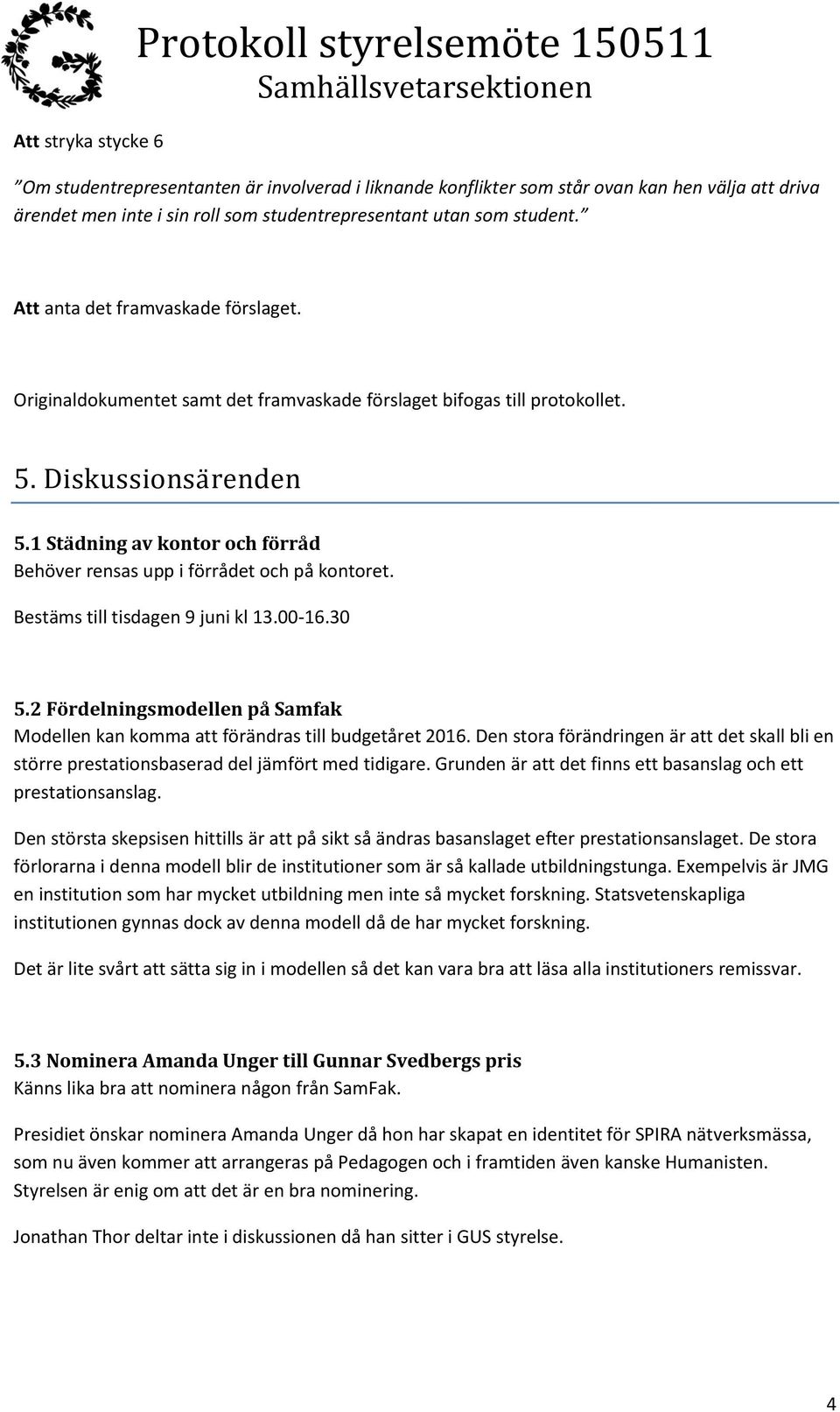 1 Städning av kontor och förråd Behöver rensas upp i förrådet och på kontoret. Bestäms till tisdagen 9 juni kl 13.00-16.30 5.