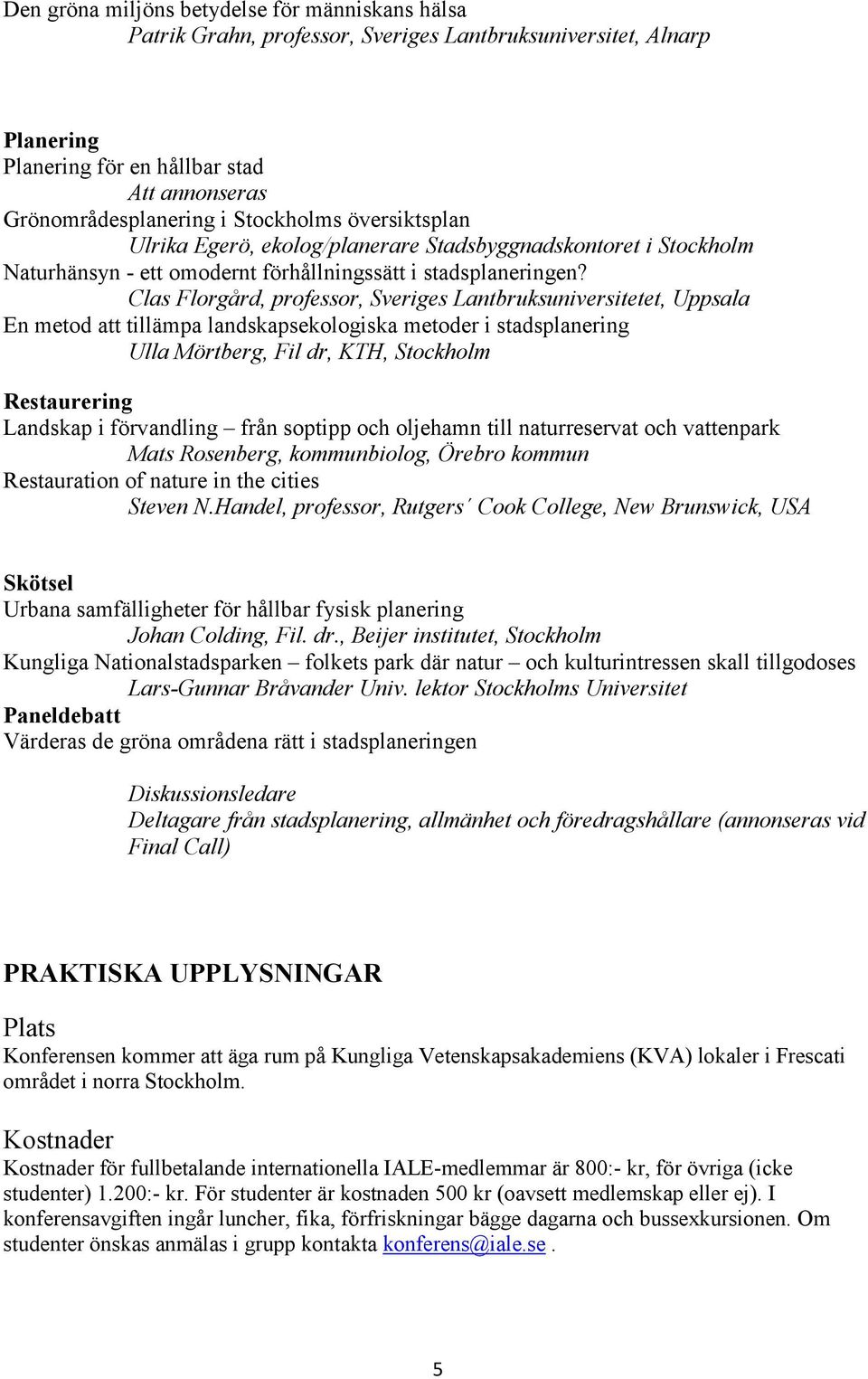 Clas Florgård, professor, Sveriges Lantbruksuniversitetet, Uppsala En metod att tillämpa landskapsekologiska metoder i stadsplanering Ulla Mörtberg, Fil dr, KTH, Stockholm Restaurering Landskap i