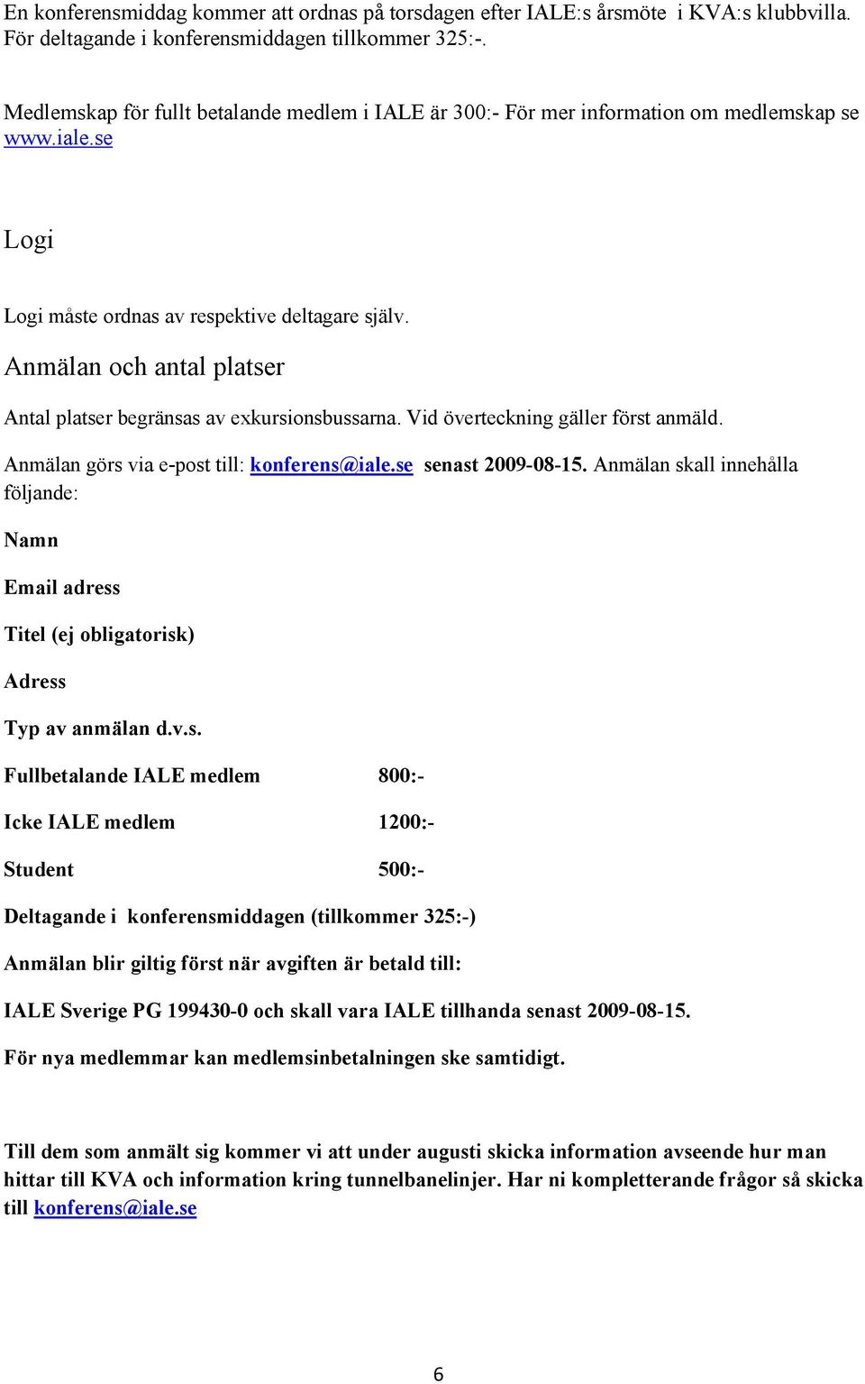 Anmälan och antal platser Antal platser begränsas av exkursionsbussarna. Vid överteckning gäller först anmäld. Anmälan görs via e-post till: konferens@iale.se senast 2009-08-15.