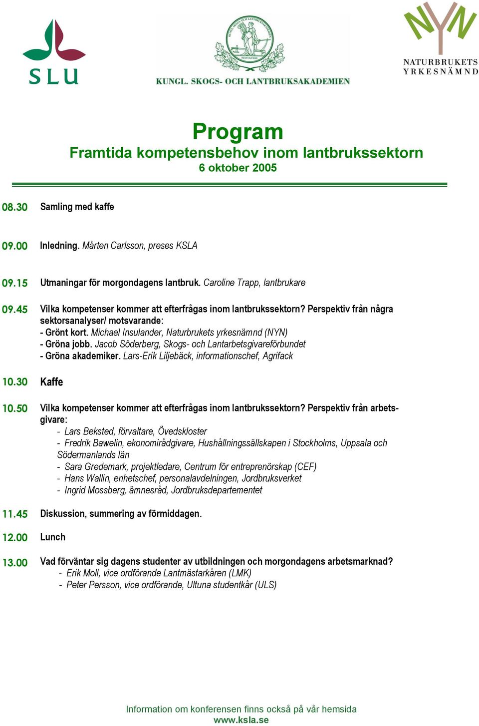 Jacob Söderberg, Skogs- och Lantarbetsgivareförbundet - Gröna akademiker. Lars-Erik Liljebäck, informationschef, Agrifack 10.30 Kaffe 10.