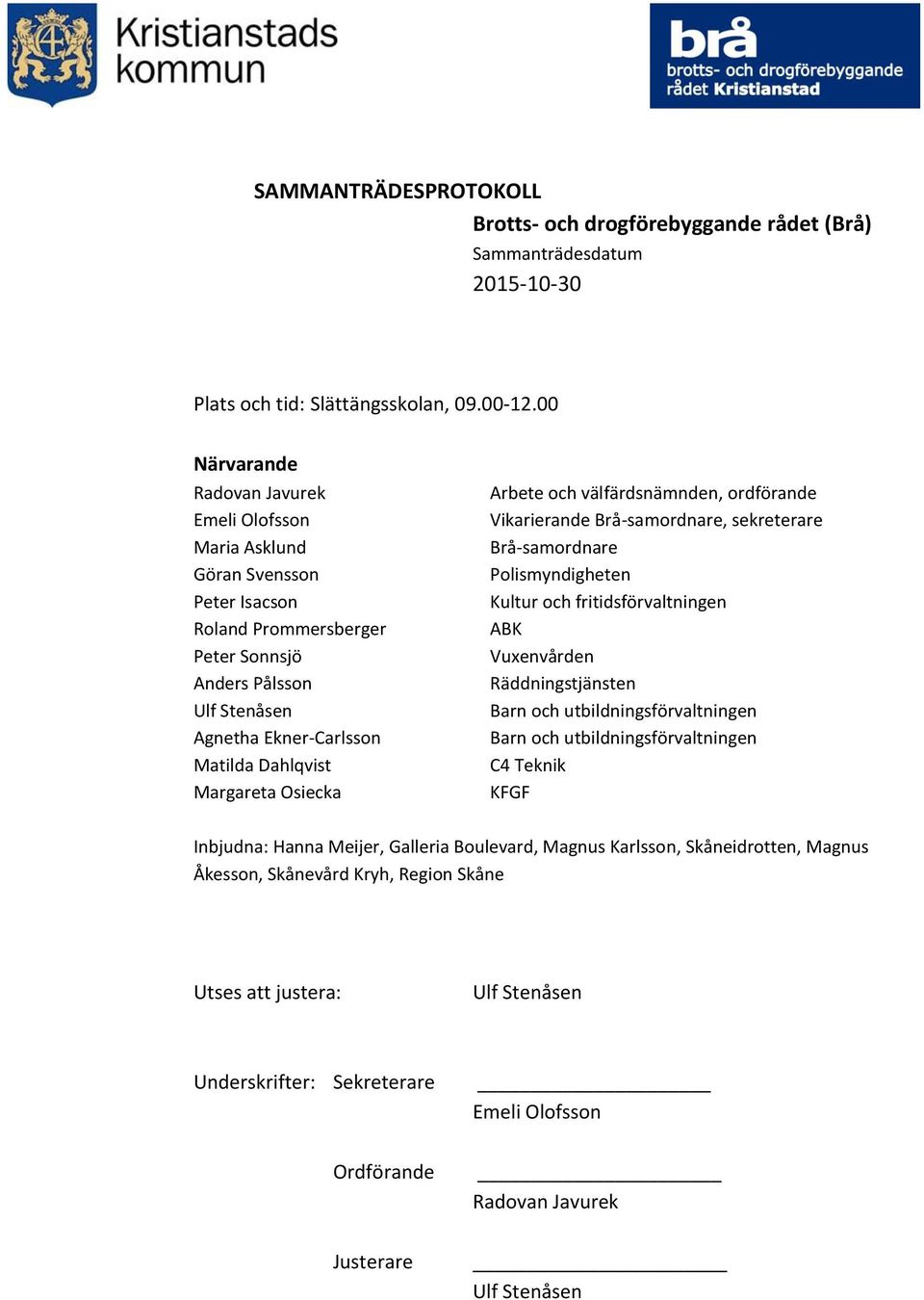 Dahlqvist Margareta Osiecka Arbete och välfärdsnämnden, ordförande Vikarierande Brå-samordnare, sekreterare Brå-samordnare Polismyndigheten Kultur och fritidsförvaltningen ABK Vuxenvården