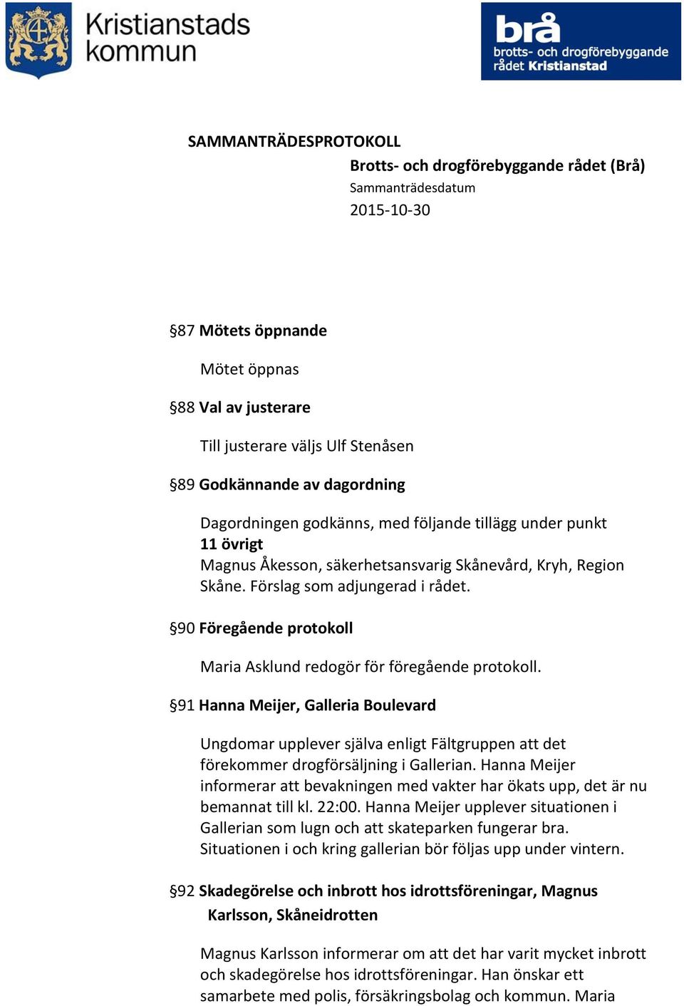 91 Hanna Meijer, Galleria Boulevard Ungdomar upplever själva enligt Fältgruppen att det förekommer drogförsäljning i Gallerian.