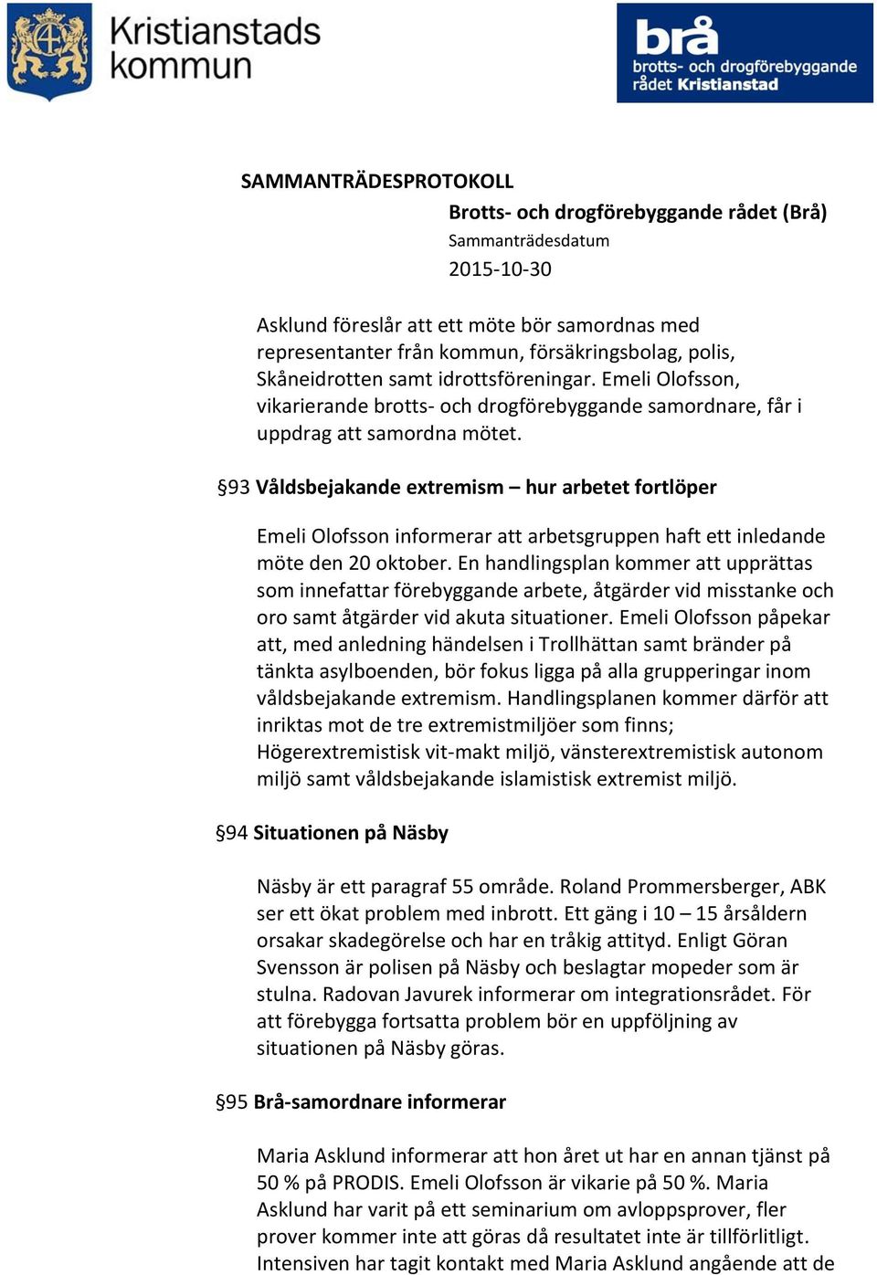 93 Våldsbejakande extremism hur arbetet fortlöper Emeli Olofsson informerar att arbetsgruppen haft ett inledande möte den 20 oktober.