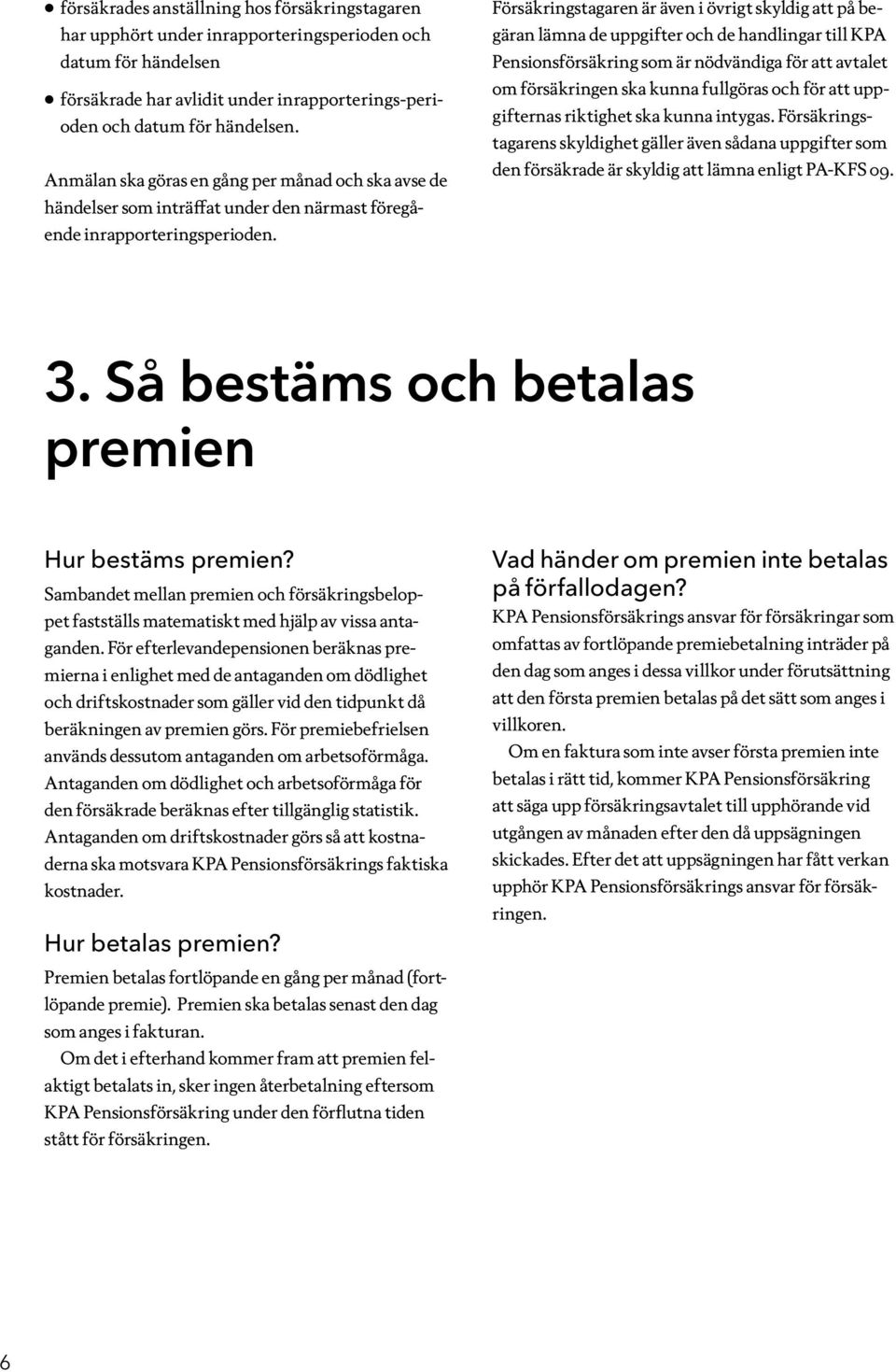 Försäkringstagaren är även i övrigt skyldig att på begäran lämna de uppgifter och de handlingar till KPA Pensionsförsäkring som är nödvändiga för att avtalet om försäkringen ska kunna fullgöras och