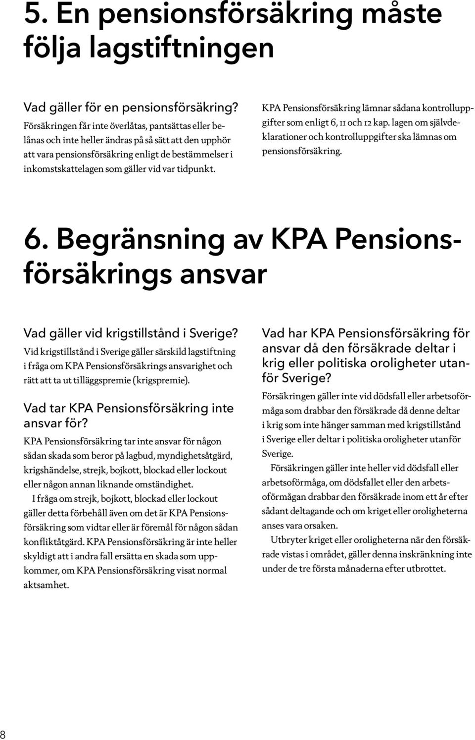 tidpunkt. KPA Pensionsförsäkring lämnar sådana kontrolluppgifter som enligt 6, 11 och 12 kap. lagen om självdeklarationer och kontrolluppgifter ska lämnas om pensionsförsäkring. 6. Begränsning av KPA Pensionsförsäkrings ansvar Vad gäller vid krigstillstånd i Sverige?