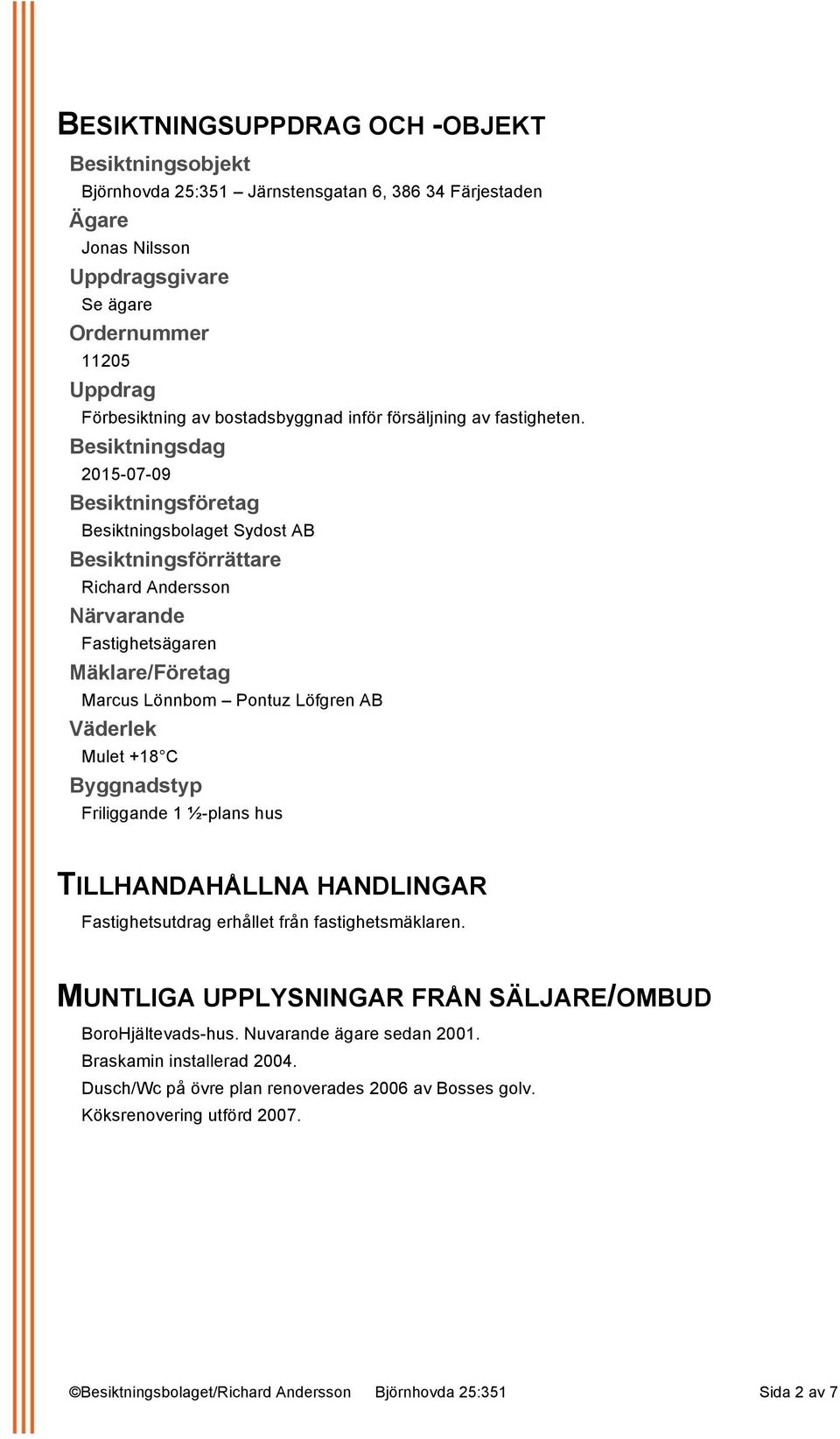 Besiktningsdag 2015-07-09 Besiktningsföretag Besiktningsbolaget Sydost AB Besiktningsförrättare Richard Andersson Närvarande Fastighetsägaren Mäklare/Företag Marcus Lönnbom Pontuz Löfgren AB Väderlek