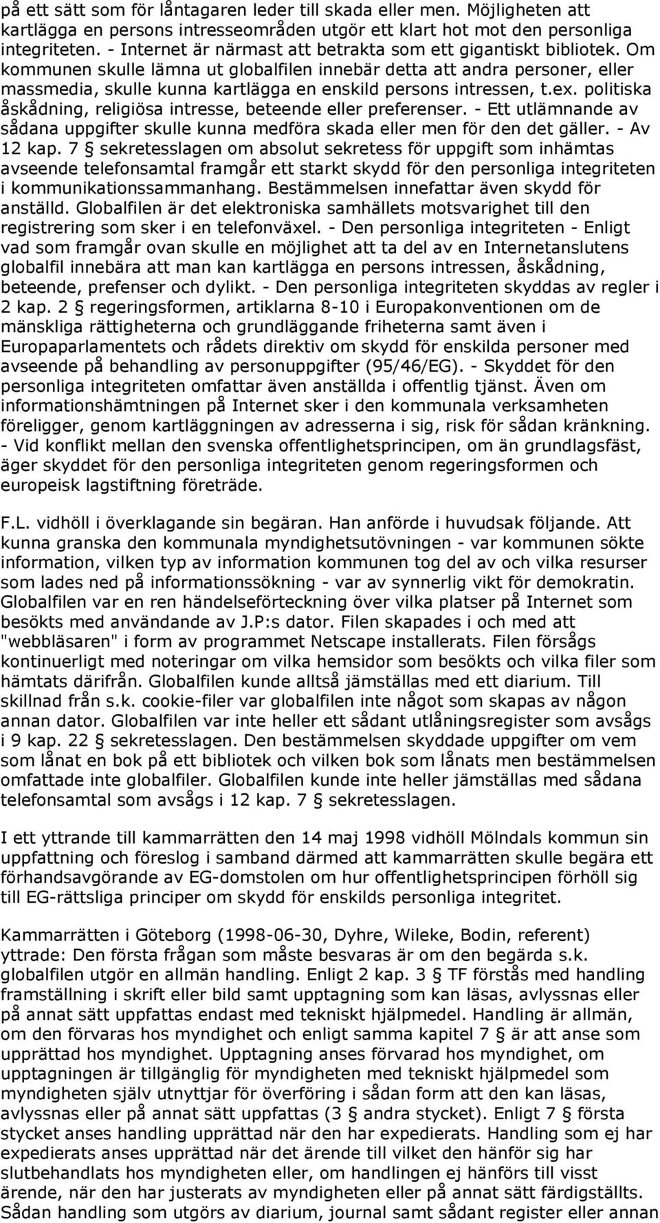Om kommunen skulle lämna ut globalfilen innebär detta att andra personer, eller massmedia, skulle kunna kartlägga en enskild persons intressen, t.ex.