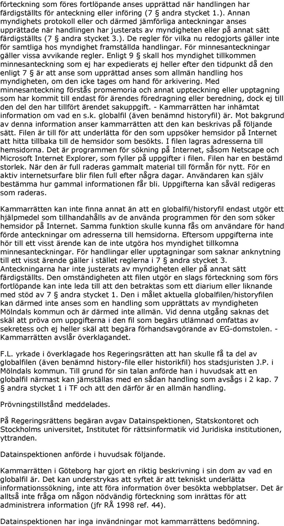 De regler för vilka nu redogjorts gäller inte för samtliga hos myndighet framställda handlingar. För minnesanteckningar gäller vissa avvikande regler.