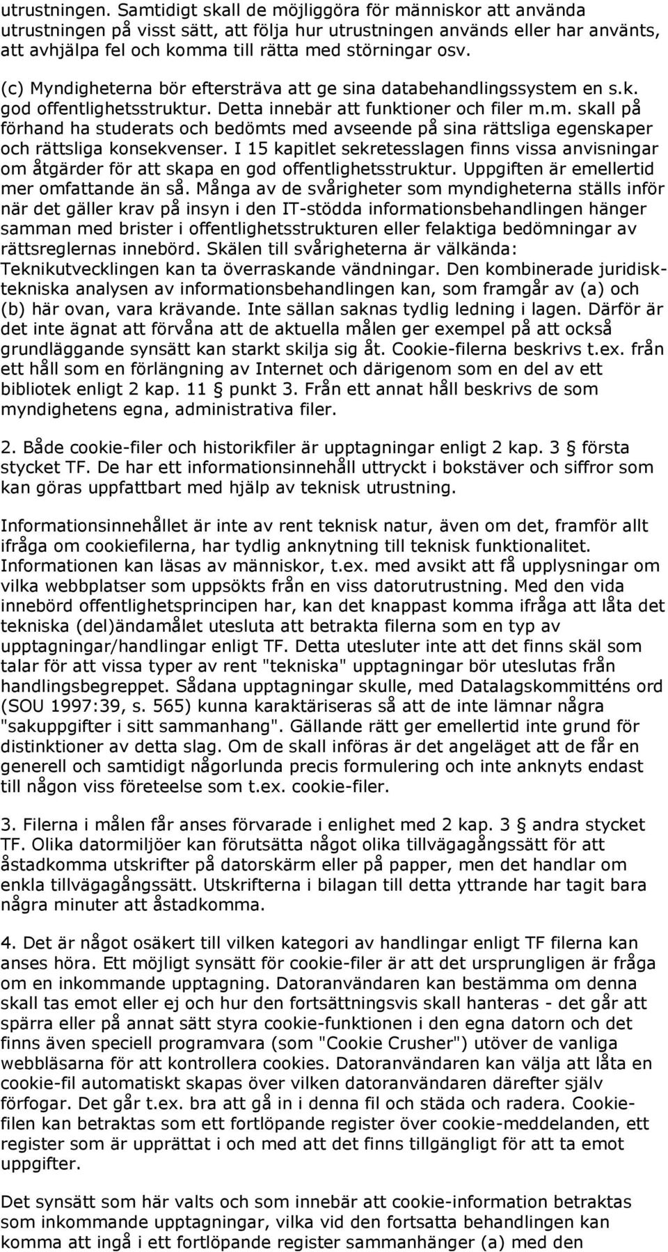 (c) Myndigheterna bör eftersträva att ge sina databehandlingssystem en s.k. god offentlighetsstruktur. Detta innebär att funktioner och filer m.m. skall på förhand ha studerats och bedömts med avseende på sina rättsliga egenskaper och rättsliga konsekvenser.