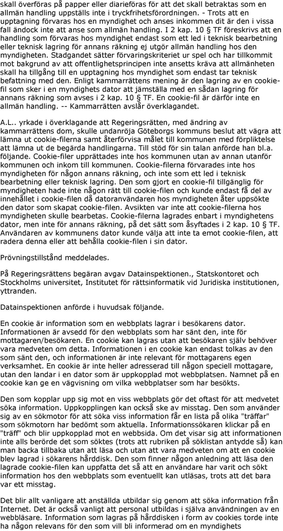 10 TF föreskrivs att en handling som förvaras hos myndighet endast som ett led i teknisk bearbetning eller teknisk lagring för annans räkning ej utgör allmän handling hos den myndigheten.