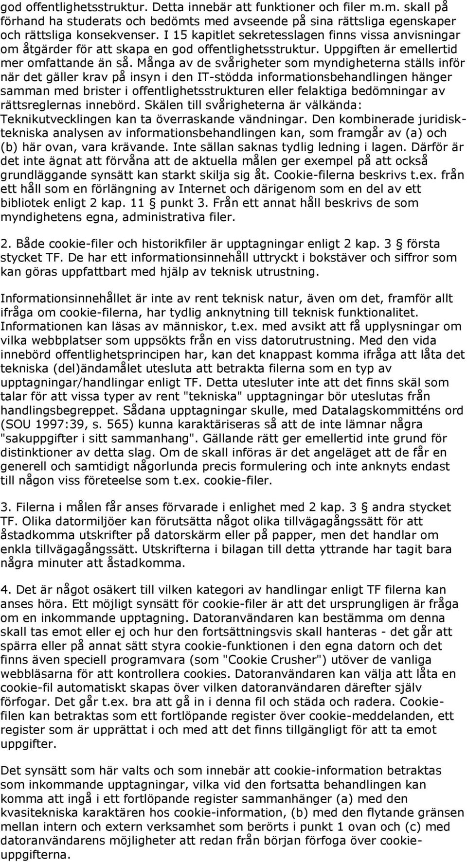 Många av de svårigheter som myndigheterna ställs inför när det gäller krav på insyn i den IT-stödda informationsbehandlingen hänger samman med brister i offentlighetsstrukturen eller felaktiga