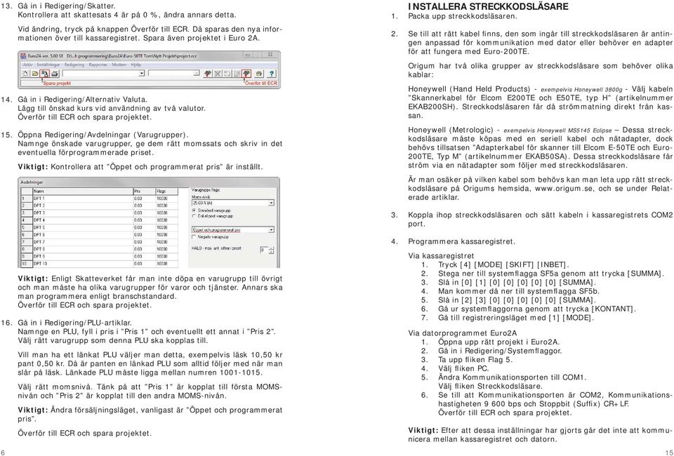 Öppna Redigering/Avdelningar (Varugrupper). Namnge önskade varugrupper, ge dem rätt momssats och skriv in det eventuella förprogrammerade priset.