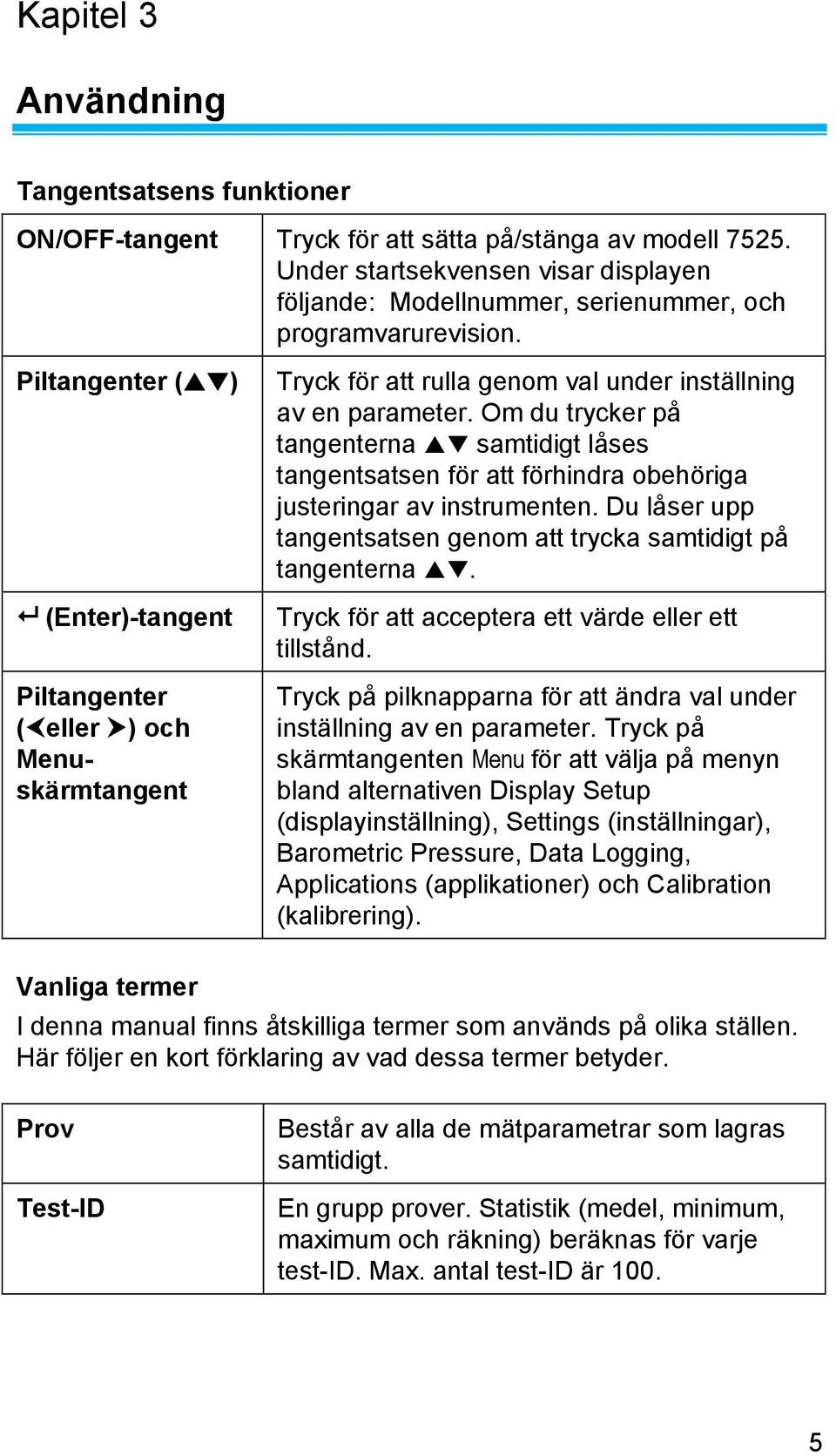 Piltangenter ( ) (Enter)-tangent Piltangenter ( eller ) och Menuskärmtangent Tryck för att rulla genom val under inställning av en parameter.