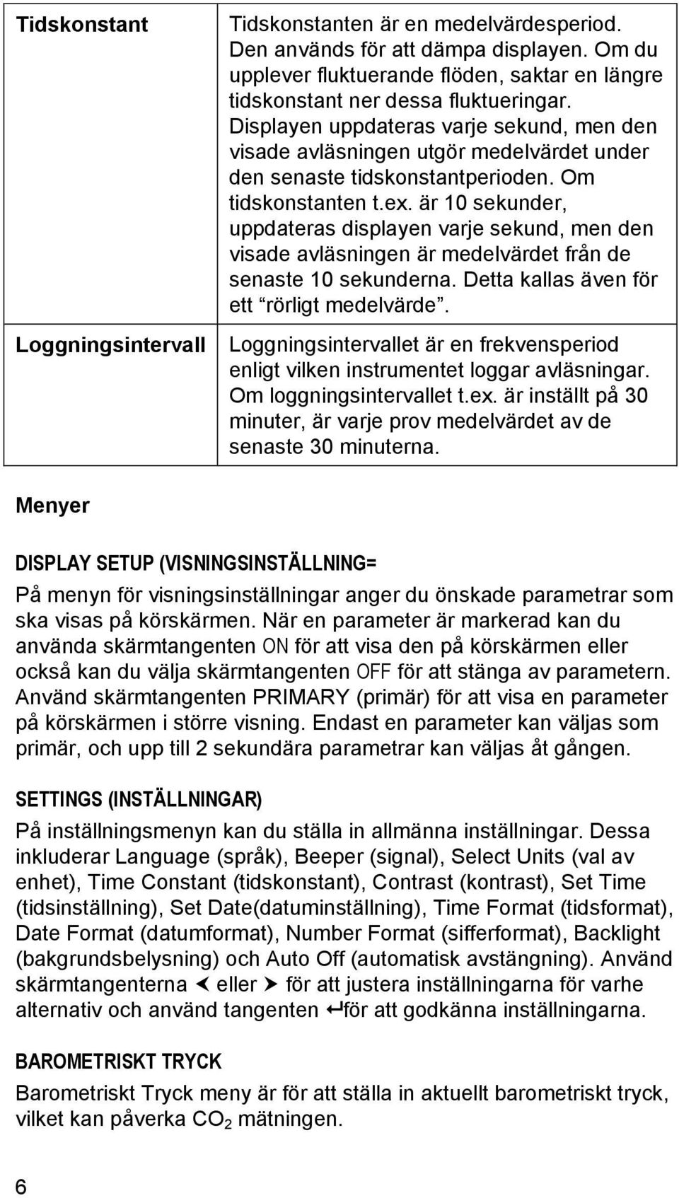 är 10 sekunder, uppdateras displayen varje sekund, men den visade avläsningen är medelvärdet från de senaste 10 sekunderna. Detta kallas även för ett rörligt medelvärde.