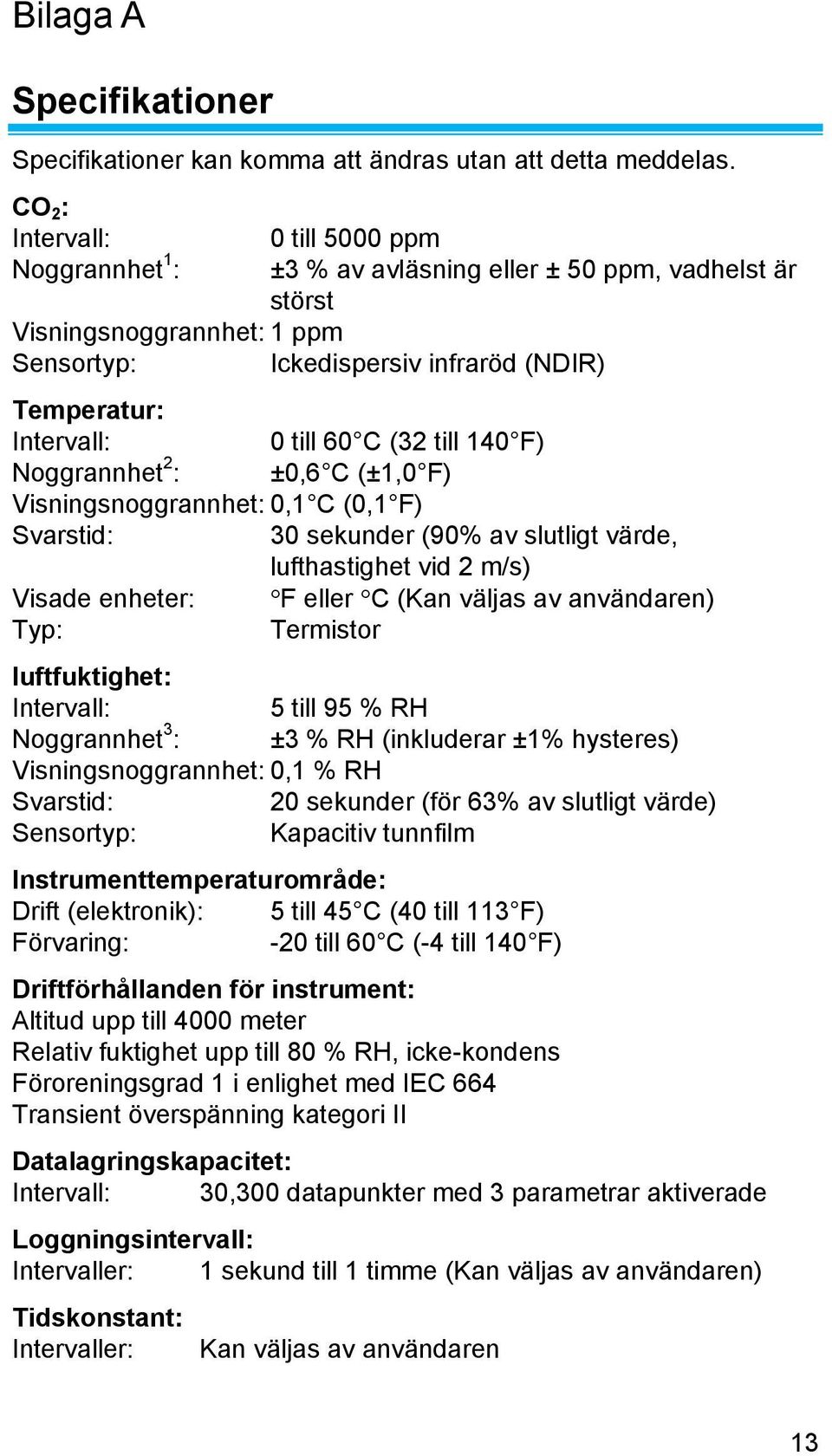 till 60 C (32 till 140 F) Noggrannhet 2 : ±0,6 C (±1,0 F) Visningsnoggrannhet: 0,1 C (0,1 F) Svarstid: 30 sekunder (90% av slutligt värde, lufthastighet vid 2 m/s) Visade enheter: F eller C (Kan