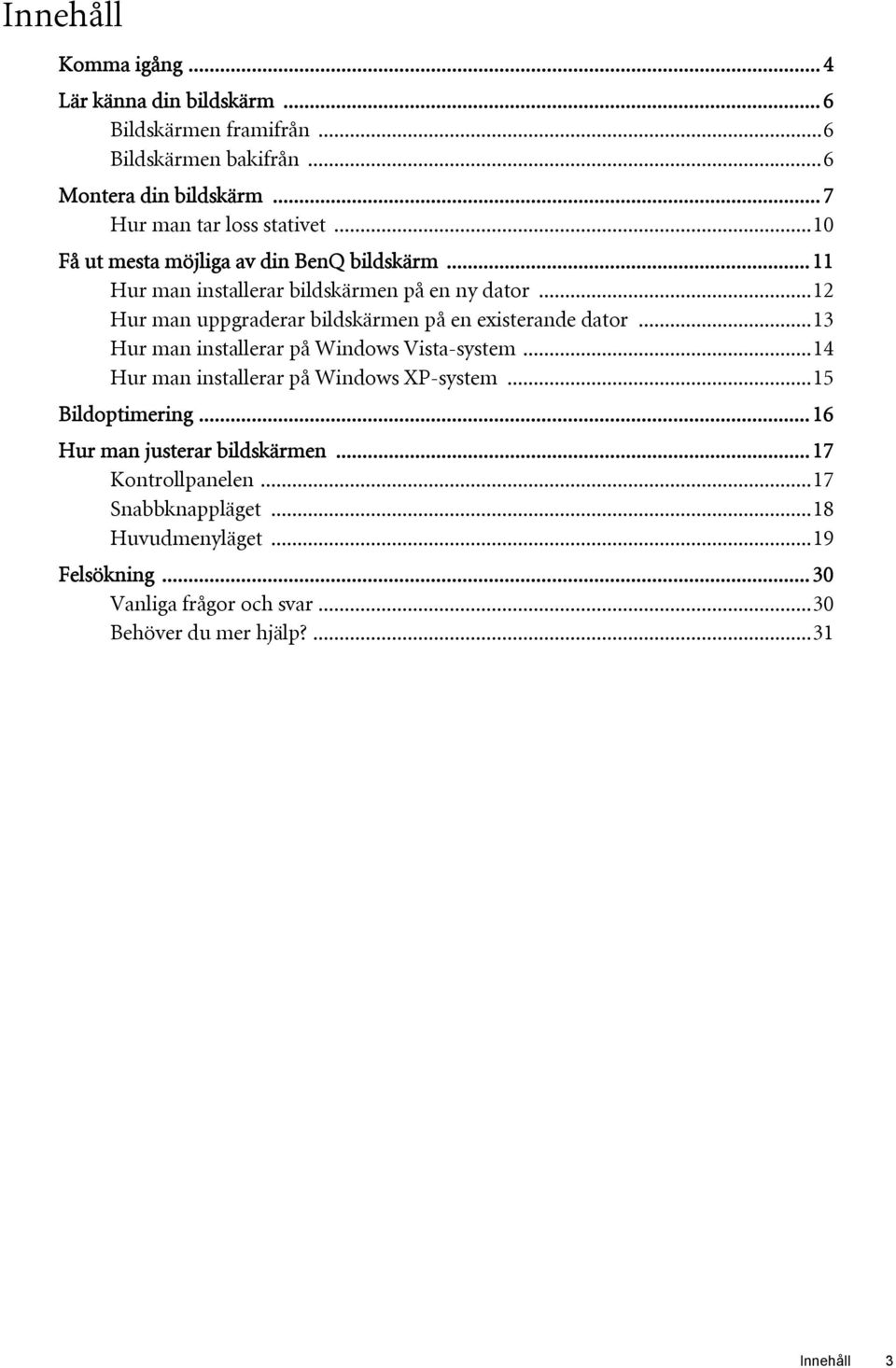 ..12 Hur man uppgraderar bildskärmen på en existerande dator...13 Hur man installerar på Windows Vista-system...14 Hur man installerar på Windows XP-system.