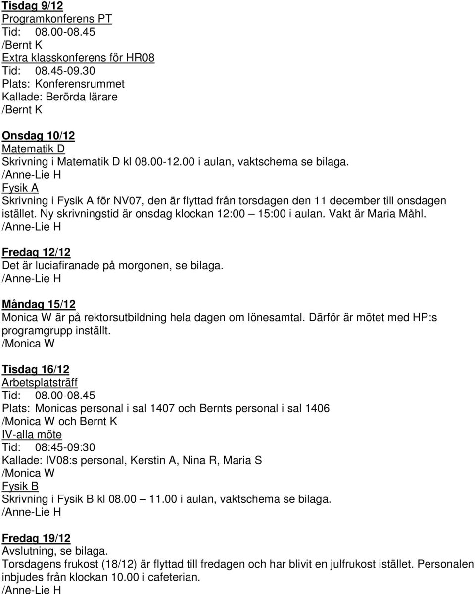 Fysik A Skrivning i Fysik A för NV07, den är flyttad från torsdagen den 11 december till onsdagen istället. Ny skrivningstid är onsdag klockan 12:00 15:00 i aulan. Vakt är Maria Måhl.