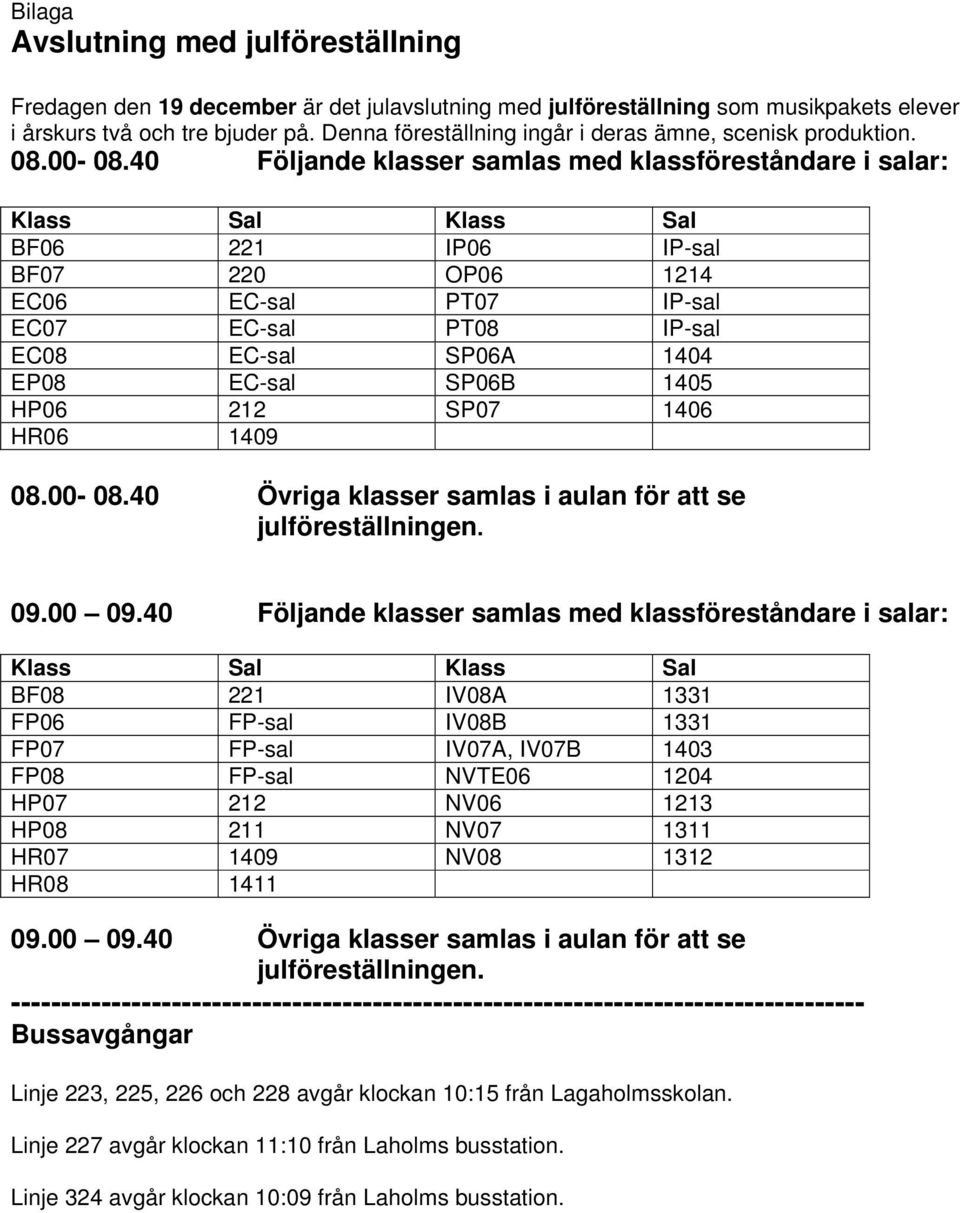 40 Följande klasser samlas med klassföreståndare i salar: Klass Sal Klass Sal BF06 221 IP06 IP-sal BF07 220 OP06 1214 EC06 EC-sal PT07 IP-sal EC07 EC-sal PT08 IP-sal EC08 EC-sal SP06A 1404 EP08