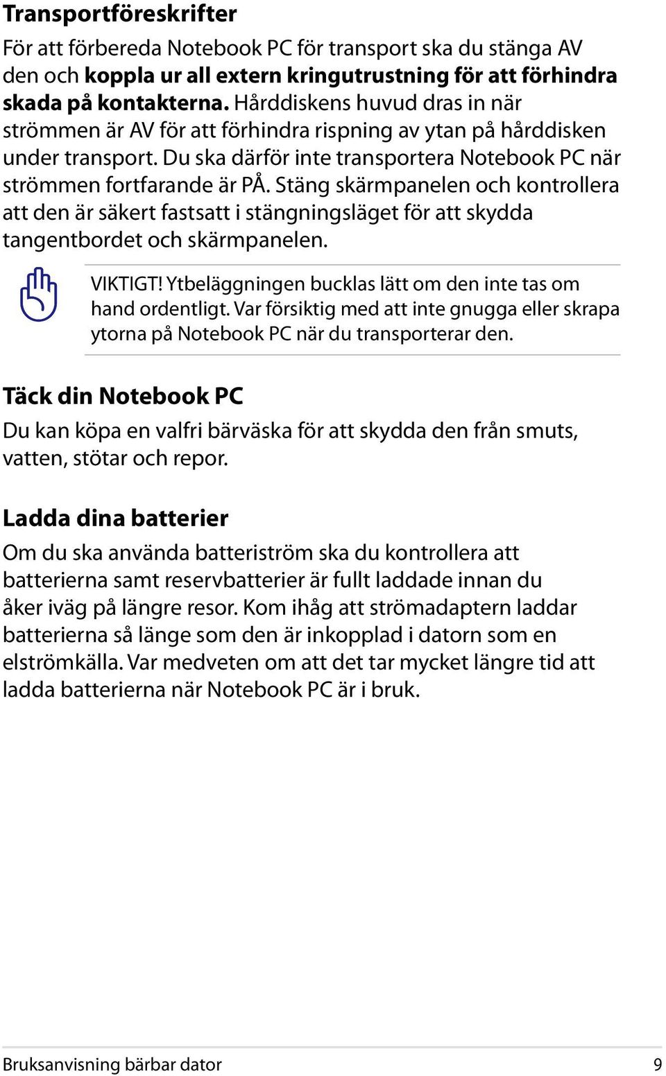 Stäng skärmpanelen och kontrollera att den är säkert fastsatt i stängningsläget för att skydda tangentbordet och skärmpanelen. VIKTIGT! Ytbeläggningen bucklas lätt om den inte tas om hand ordentligt.