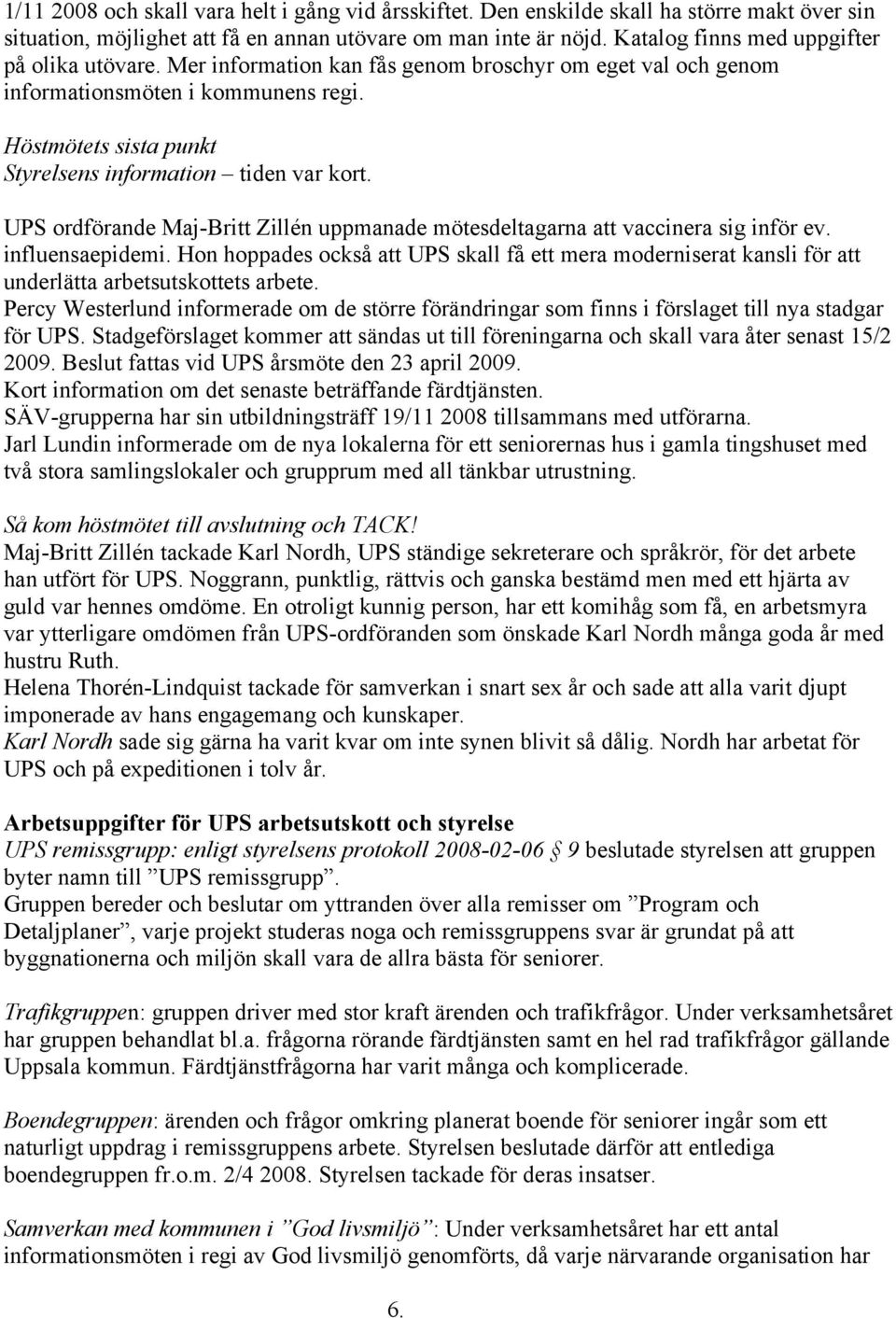 Höstmötets sista punkt Styrelsens information tiden var kort. UPS ordförande Maj-Britt Zillén uppmanade mötesdeltagarna att vaccinera sig inför ev. influensaepidemi.