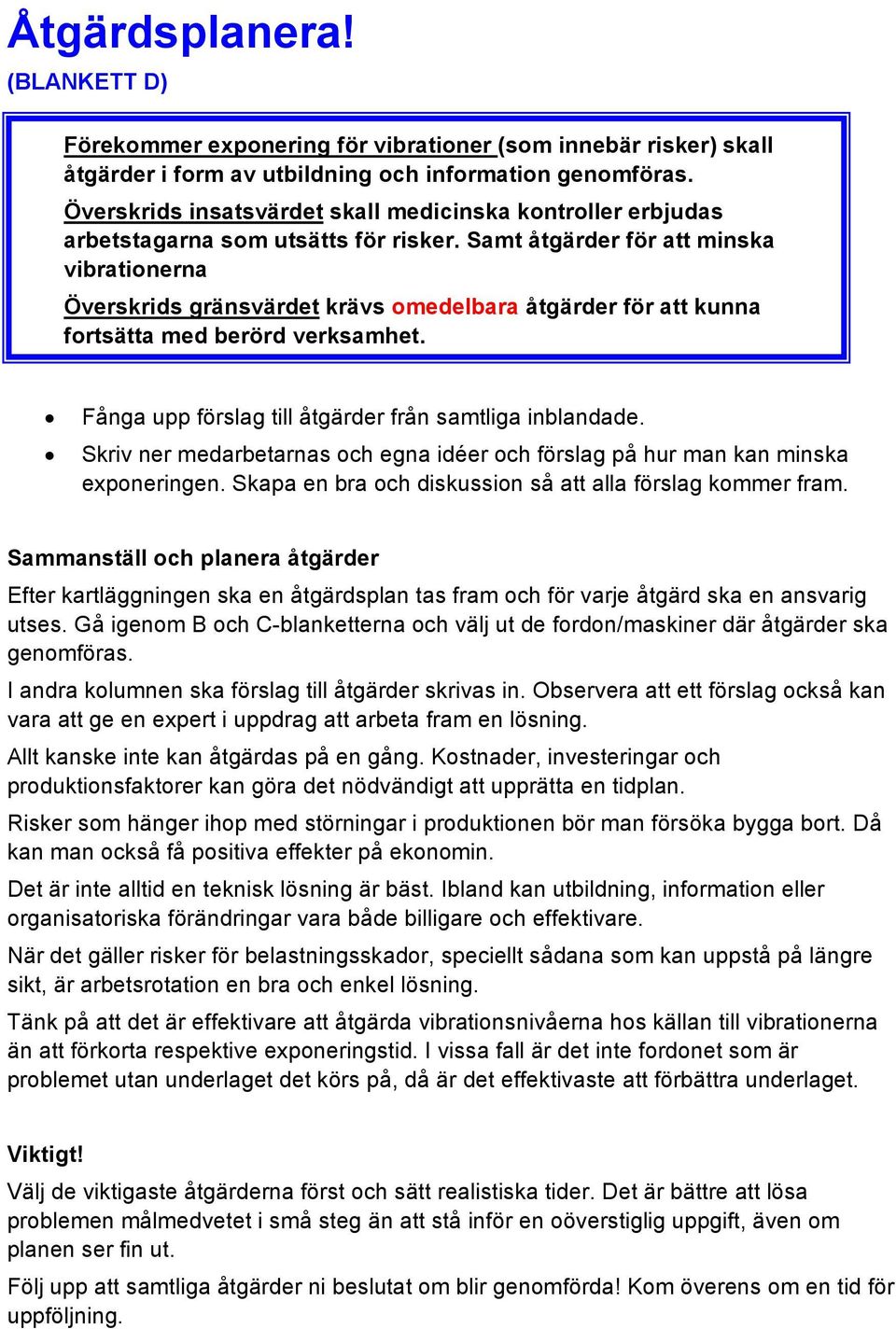 Samt åtgärder för att minska vibrationerna Överskrids gränsvärdet krävs omedelbara åtgärder för att kunna fortsätta med berörd verksamhet. Fånga upp förslag till åtgärder från samtliga inblandade.