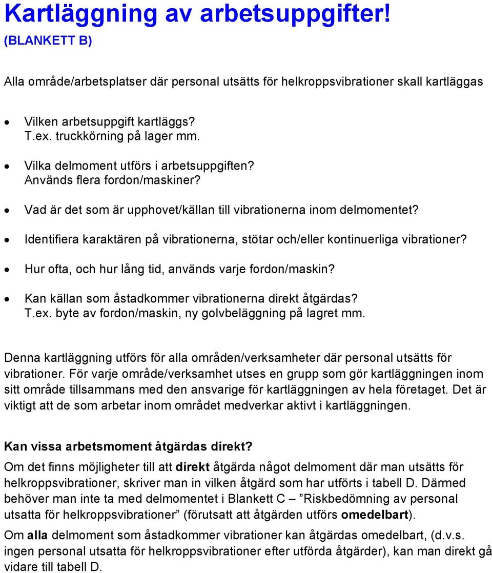 Identifiera karaktären på vibrationerna, stötar och/eller kontinuerliga vibrationer? Hur ofta, och hur lång tid, används varje fordon/maskin? Kan källan som åstadkommer vibrationerna direkt åtgärdas?