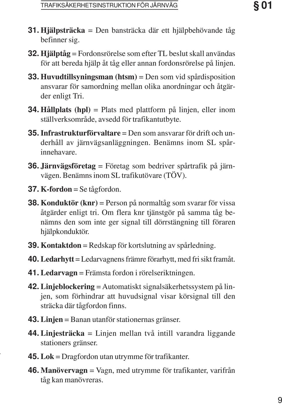 Huvudtillsyningsman (htsm) = Den som vid spårdisposition ansvarar för samordning mellan olika anordningar och åtgärder enligt Tri.