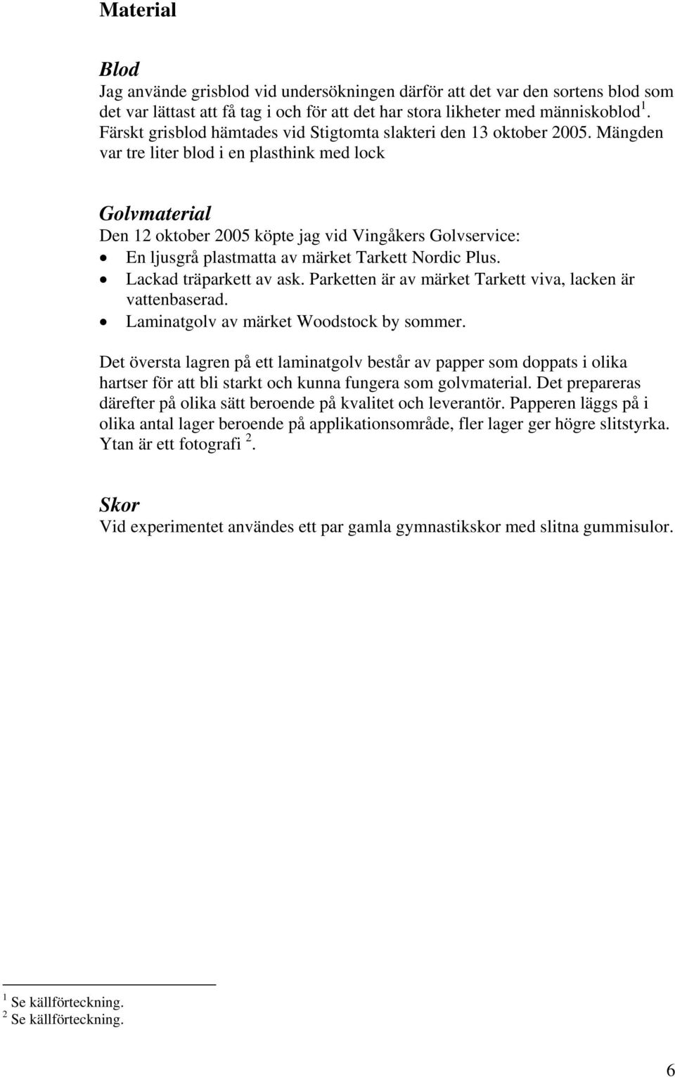 Mängden var tre liter blod i en plasthink med lock Golvmaterial Den 12 oktober 2005 köpte jag vid Vingåkers Golvservice: En ljusgrå plastmatta av märket Tarkett Nordic Plus. Lackad träparkett av ask.